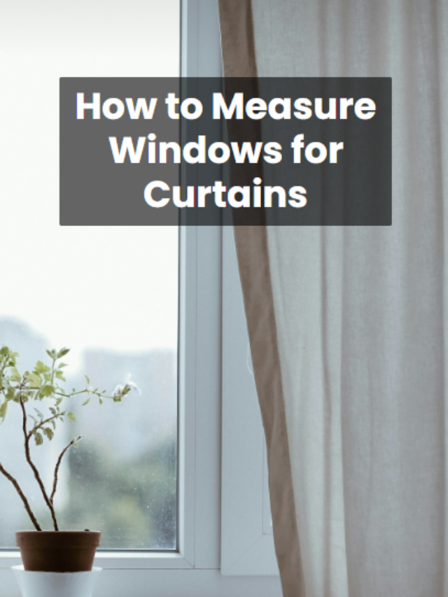 4 Amazing Ways: How to Measure Windows for Curtains